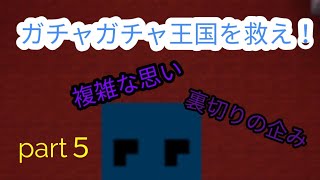 ガチャガチャ王国を救え！part５！裏切り者は何を思う。
