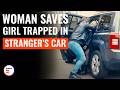 Woman Saves Girl Trapped In Stranger S Car DramatizeMe