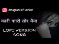 Kari Kari tor naina || Lofi version song