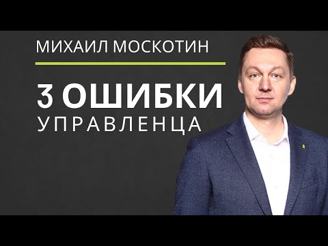 УПРАВЛЕНИЕ ПЕРСОНАЛОМ. Три главные ошибки руководителя || Михаил Москотин