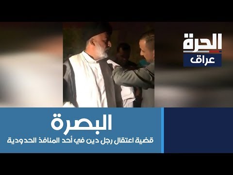 شاهد بالفيديو.. جدل في البصرة بسبب قضية اعتقال رجل دين في أحد المنافذ الحدودية العراقية