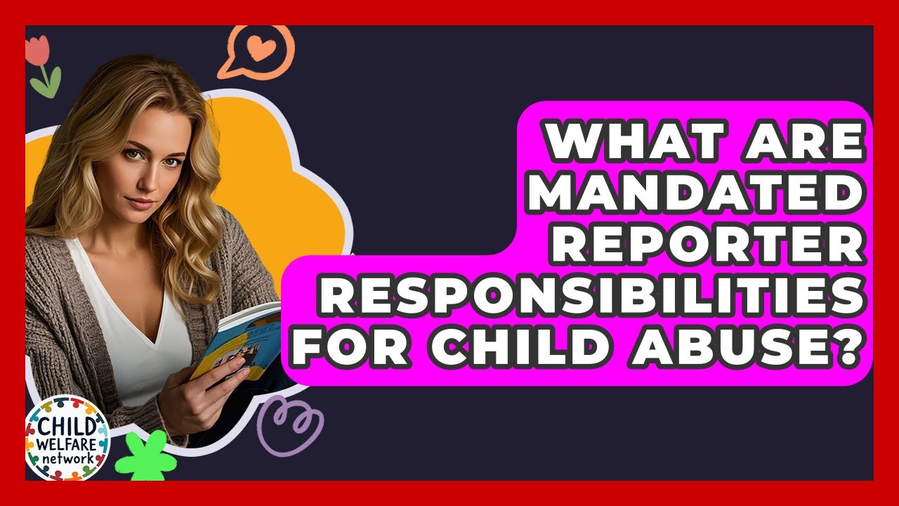 What Are Mandated Reporter Responsibilities For Child Abuse? - Child Welfare Network