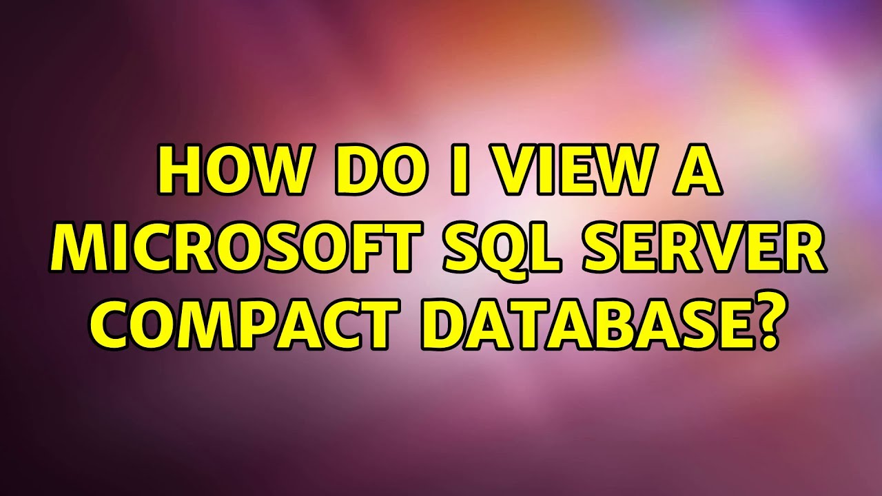 How do I view a Microsoft SQL Server Compact Database? (2 Solutions!!)