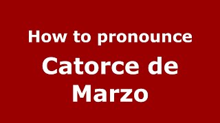 How to pronounce Catorce De Marzo