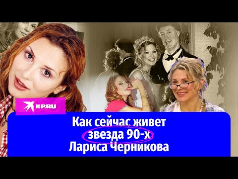 Как сейчас живет звезда 90-х Лариса Черникова