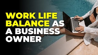 Managing work life balance as a business owner