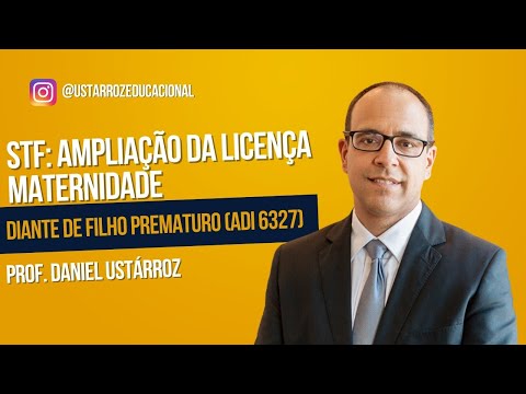 STF: “Ampliação” da licença maternidade diante de filho prematuro (ADI 6327). Prof. Daniel Ustarroz