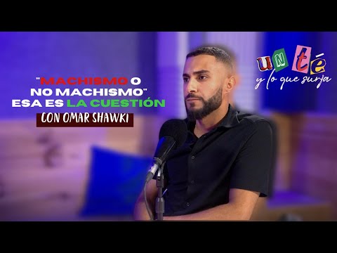 Machismo o no machismo - Omar Shawki - UN TÉ Y LO QUE SURJA #3