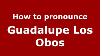 How to pronounce Guadalupe Los Obos