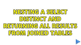 Nesting a Select Distinct and returning all results from Joined tables 