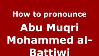 How to pronounce Abu Muqri Mohammed Al-Battiwi