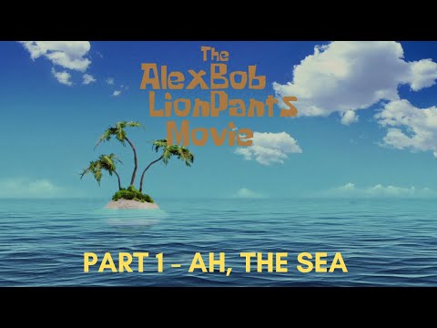 "The Alexbob Lionpants Movie" Part 1 - "Ah, the Sea"