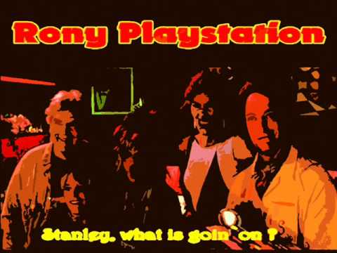 RONY PLAYSTATION - STANLEY, WHAT IS GOIN` ON ?