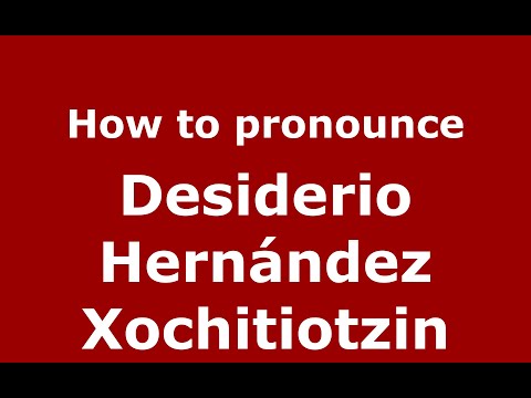 How to pronounce Desiderio Hernández Xochitiotzin (Mexico/Mexican Spanish) - PronounceNames.com