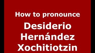 How to pronounce Desiderio Hernández Xochitiotzin