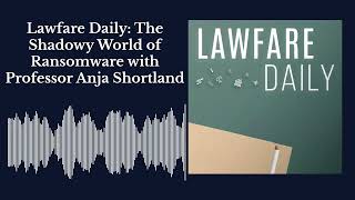 Lawfare Daily: The Shadowy World of Ransomware with Professor Anja Shortland