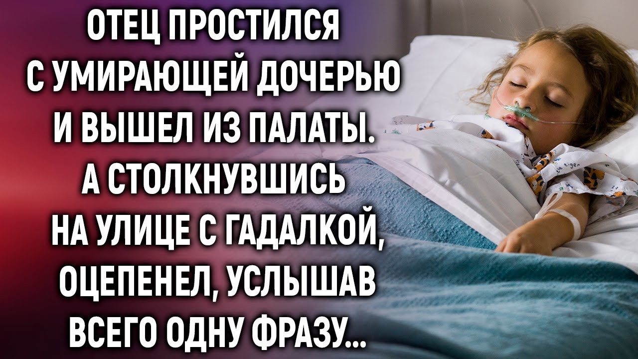Отец простился с умирающей дочерью и вышел из палаты. А столкнувшись на улице с гадалкой…