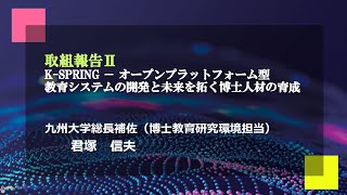 九州大学未来人材育成機構キックオフシンポジウム 取組報告Ⅱ『K-SPRING ー オープンプラットフォーム型教育システムの開発と未来を拓く博士人材育成』