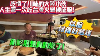 吃慣了川味的大陸男孩人生第一次吃台灣火鍋被征服！以前錯得好離譜！承認思想真的變了！
