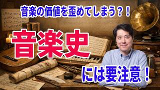音楽史に要注意！音楽史が音楽の価値評価をゆがめてしまう！？音楽史は音楽なのか？歴史なのか？音楽史の扱い方