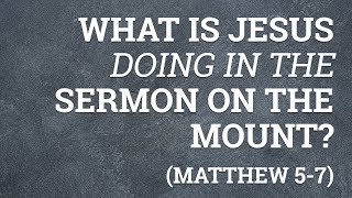 What is Jesus doing in the Sermon on the Mount? (Matthew 5-7)