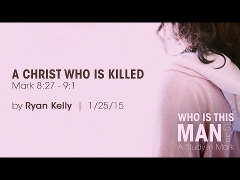 Ryan Kelly, "A Christ Who Is Killed" - Mark 8:27 - 9:1