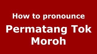 How to pronounce Permatang Tok Moroh