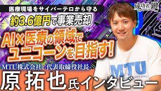 【医療×AI】MTU代表：原拓也氏を取材「医療業界のサイバーセキュリティでユニコーンを目指す！」【成功者の鍵】