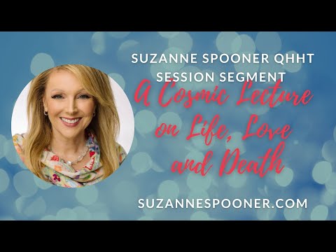 A Cosmic Lecture on Life, Love and Death ~  Suzanne Spooner QHHT