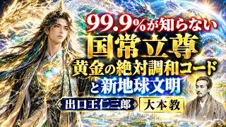 [99.9％が知らない] 地球創世 根源神 国常立尊 黄金の絶対調和コードと新地球文明 天地合一 (むすひ) 出口王仁三郎 大本教 #国常立尊 #神一厘の仕組み #Ashtar