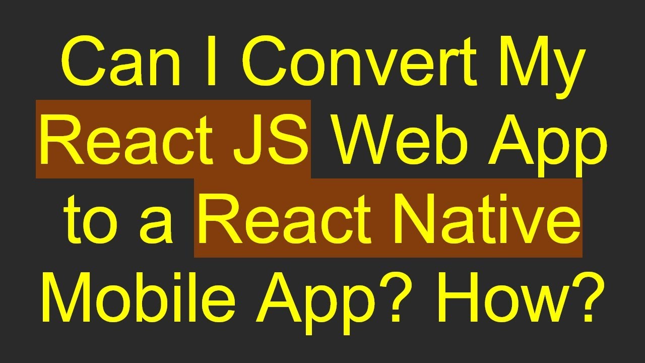 Can I Convert My React JS Web App to a React Native Mobile App? How?