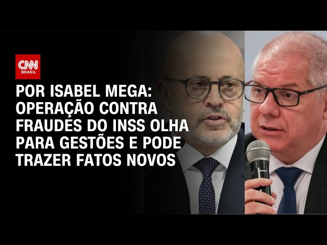 Análise: Operação contra fraudes do INSS olha para gestões e pode trazer fatos novos | LIVE CNN