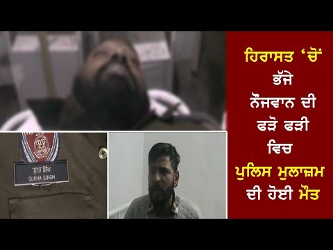 ਹਿਰਾਸਤ ‘ਚੋਂ ਭੱਜੇ ਨੌੋਜਵਾਨ ਦੀ ਫੜੋ ਫੜੀ ਵਿਚ ਪੁਲਿਸ ਮੁਲਾਜ਼ਮ ਦੀ ਹੋਈ ਮੌਤ