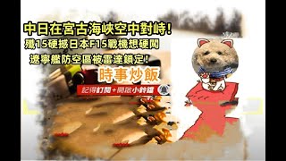 時事炒飯 - 中日在宮古海峽空中對峙！殲15硬撼日本F15戰機想硬闖遼寧艦防空區被雷達鎖定！- 2025年12月8日