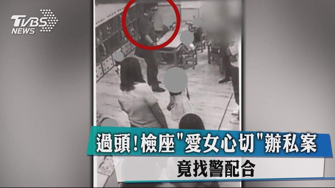 過頭!檢座「愛女心切」辦私案 竟找警配合