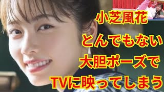小芝風花とんでもない大胆ポーズでTVに映ってしまう