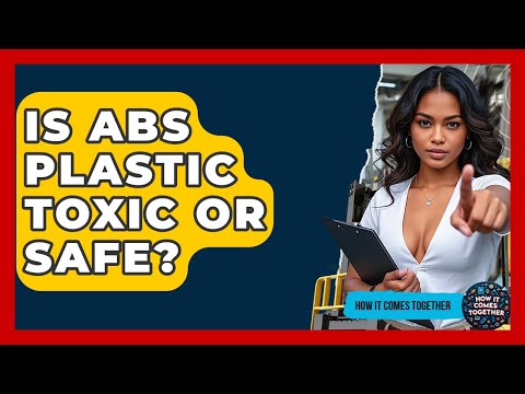 Is ABS Plastic Toxic Or Safe? - How It Comes Together