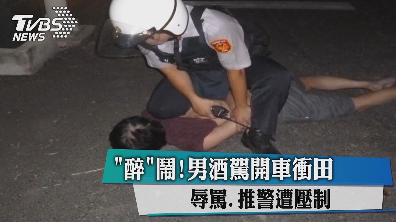 醉鬧!男酒駕開車衝田 辱罵、推警遭壓制