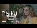 ሊዲያ አንተነህ በፊትህ ላፍስሠው Lidia Anteneh Befith Lafsisew 2013 2021