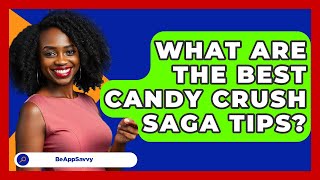 What Are The Best Candy Crush Saga Tips? - Be App Savvy