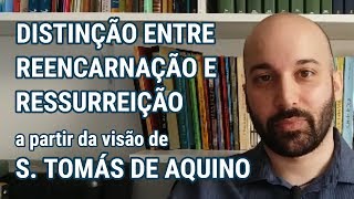 DISTINÇÃO ENTRE A REENCARNAÇÃO  E A RESSURREIÇÃO a partir da visão de São Tomás de Aquino