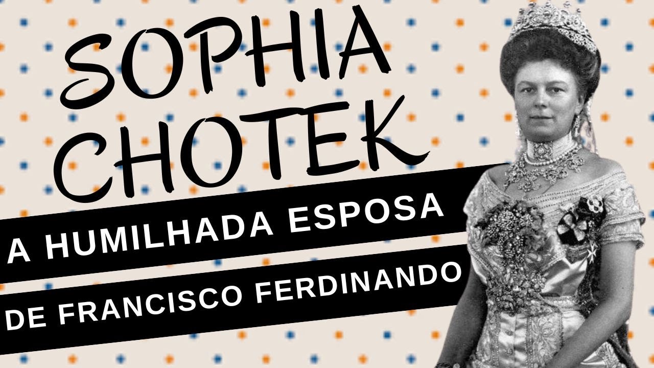 SOPHIA CHOTEK, a triste história da humilhada esposa de FRANCISCO FERDINANDO