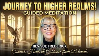 JOURNEY TO THE HIGHER REALMS FOR GUIDANCE, HEALING & CONNECTION TO OUR BELOVEDS; GUIDED MEDITATION