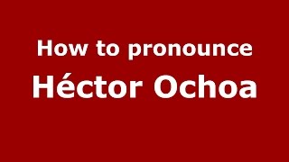 How to pronounce Héctor Ochoa
