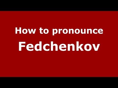 How to pronounce Fedchenkov (Russian/Russia) - PronounceNames.com
