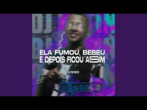 Ela Fumou, Bebeu e Depois Ficou Assim