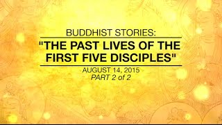 BUDDHIST STORIES: THE PAST LIVES OF THE FIRST FIVE DISCIPLES -PART 2/2 - Aug 14,2015