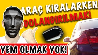 ARAÇ KİRALARKEN SAKIN DOLANDIRICILARA YEM OLMA!-PEKİ O AKILALMAZ DOLAN