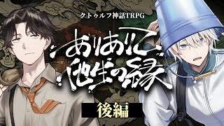 【後編】ありありて、他生の縁【PL：周央サンゴ、高生紳士】