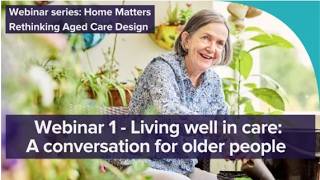 Home Matters – Rethinking Aged Care Design | Webinar 1: Living well in care